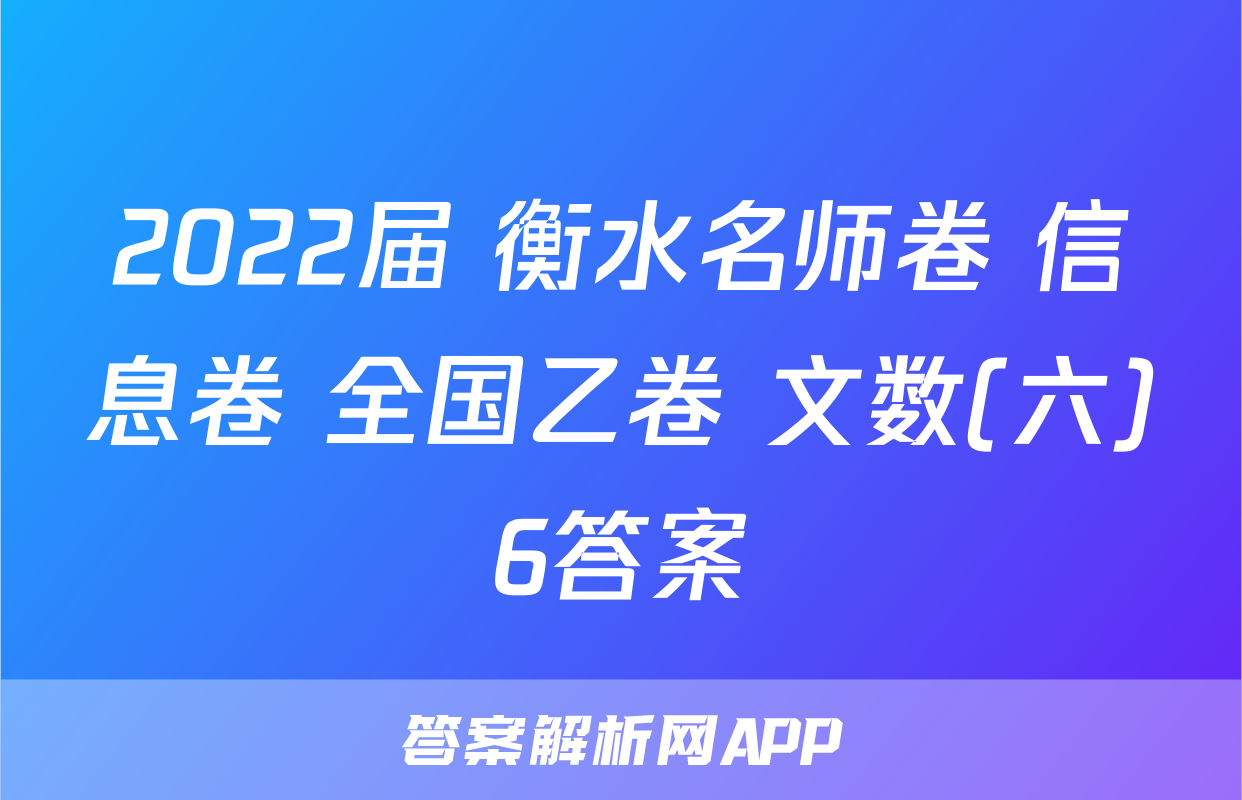 2022届 衡水名师卷 信息卷 全国乙卷 文数(六)6答案