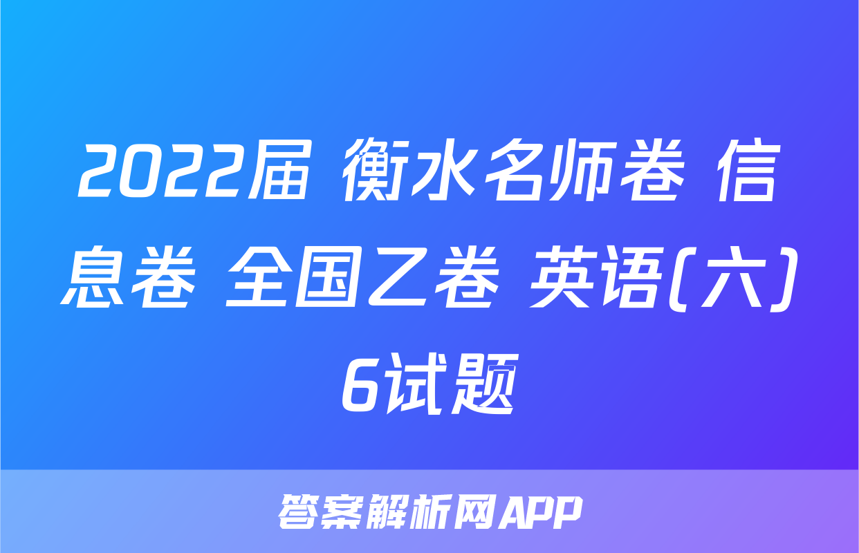 2022届 衡水名师卷 信息卷 全国乙卷 英语(六)6试题
