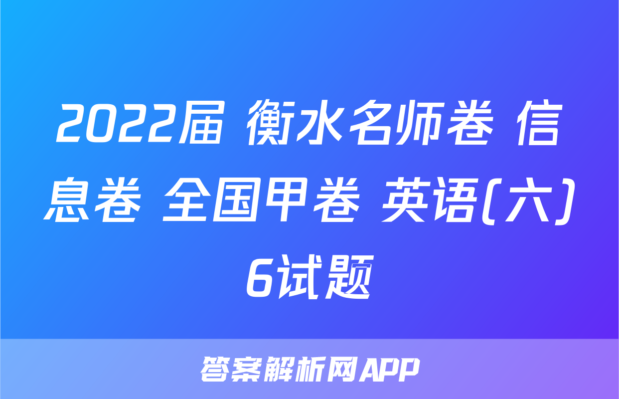 2022届 衡水名师卷 信息卷 全国甲卷 英语(六)6试题