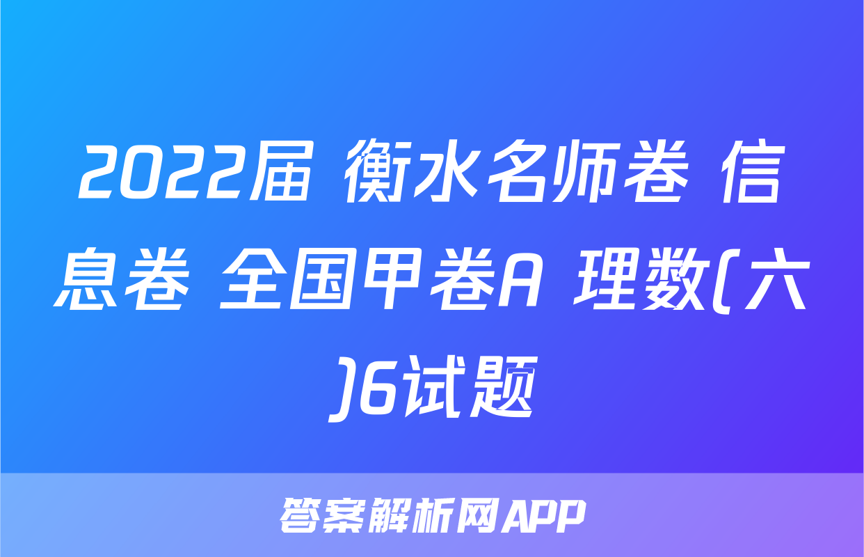 2022届 衡水名师卷 信息卷 全国甲卷A 理数(六)6试题