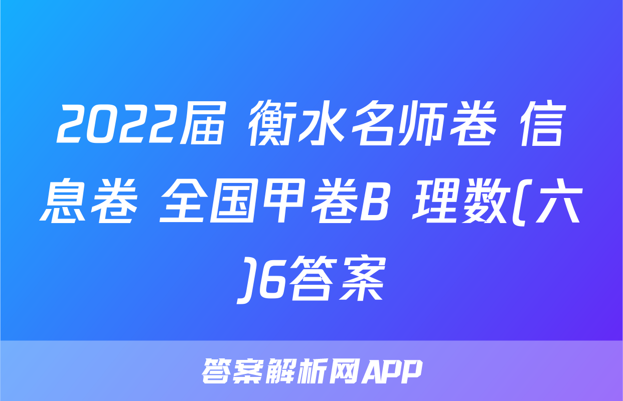 2022届 衡水名师卷 信息卷 全国甲卷B 理数(六)6答案