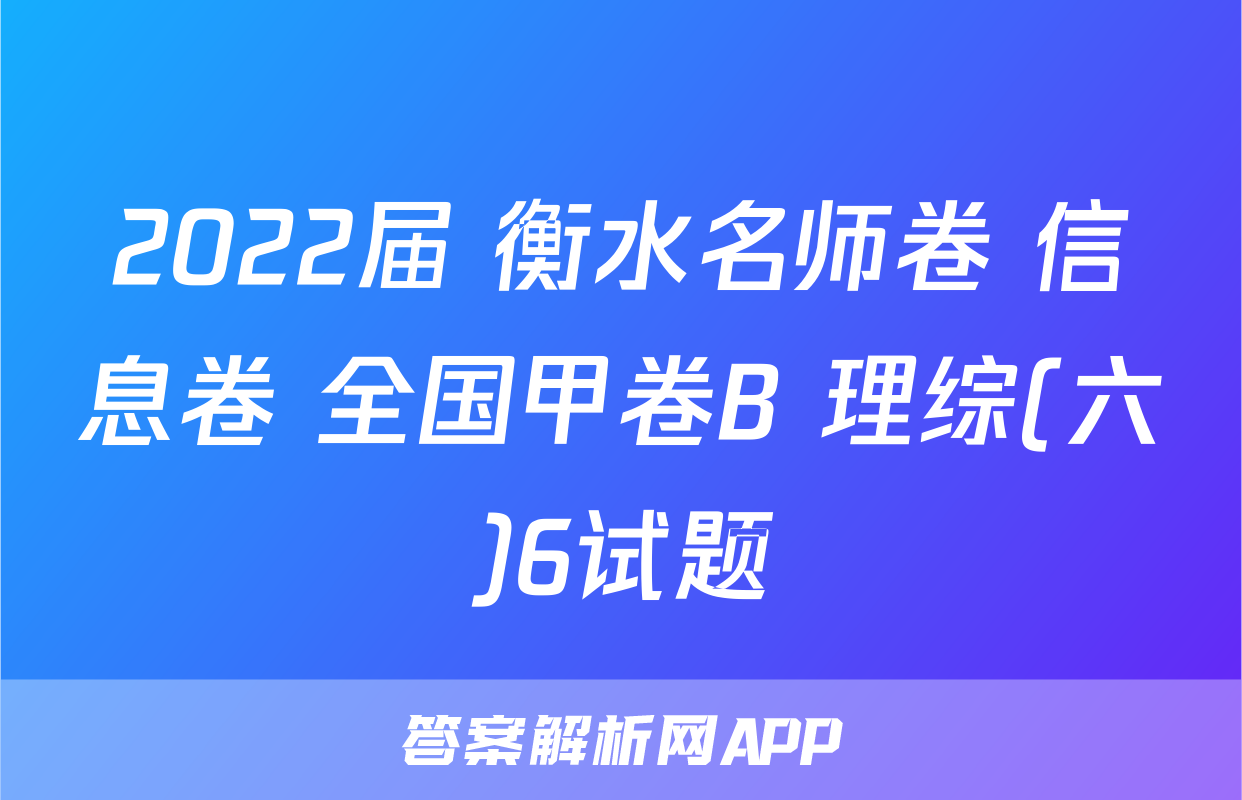 2022届 衡水名师卷 信息卷 全国甲卷B 理综(六)6试题