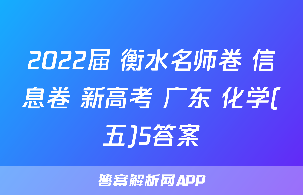2022届 衡水名师卷 信息卷 新高考 广东 化学(五)5答案