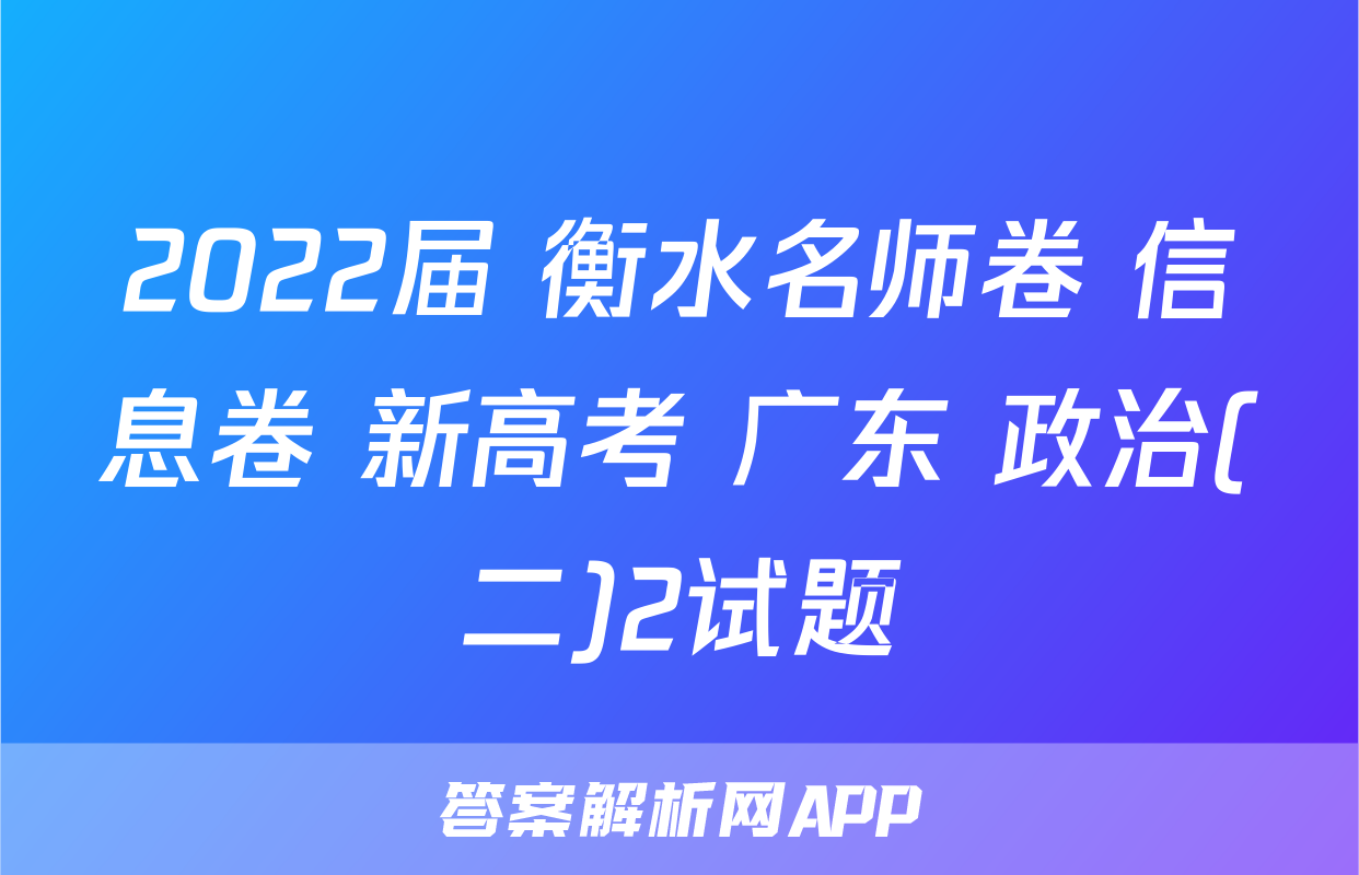 2022届 衡水名师卷 信息卷 新高考 广东 政治(二)2试题