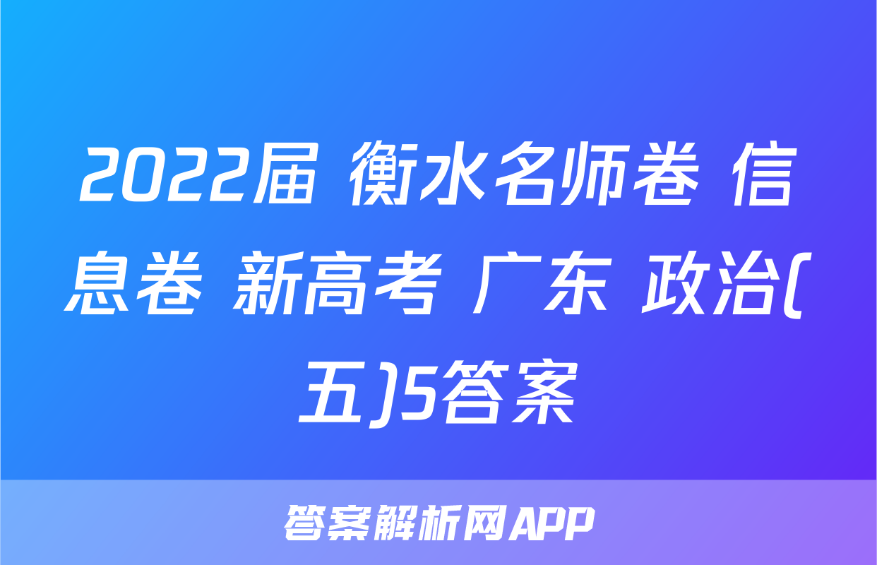 2022届 衡水名师卷 信息卷 新高考 广东 政治(五)5答案