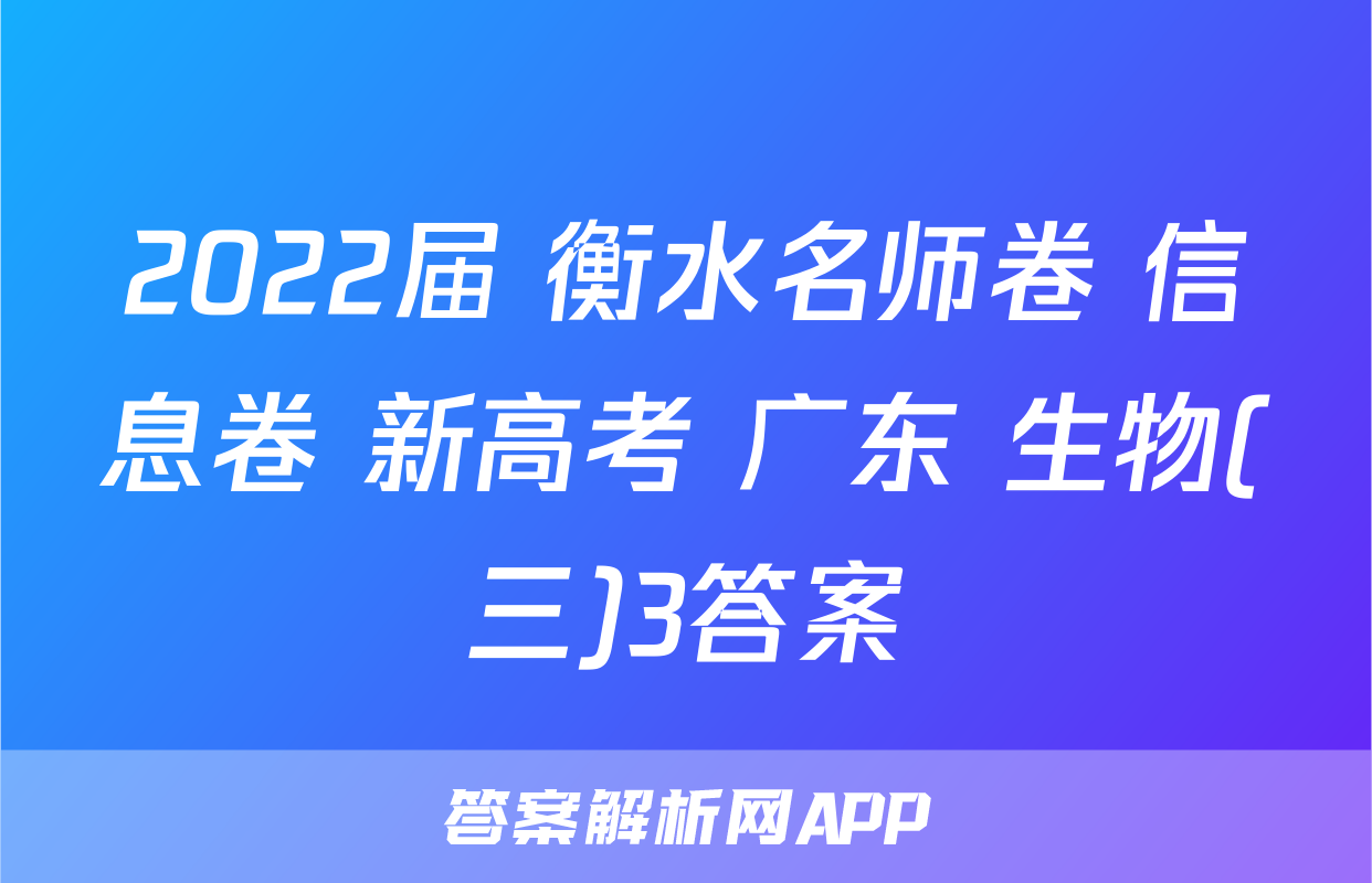 2022届 衡水名师卷 信息卷 新高考 广东 生物(三)3答案