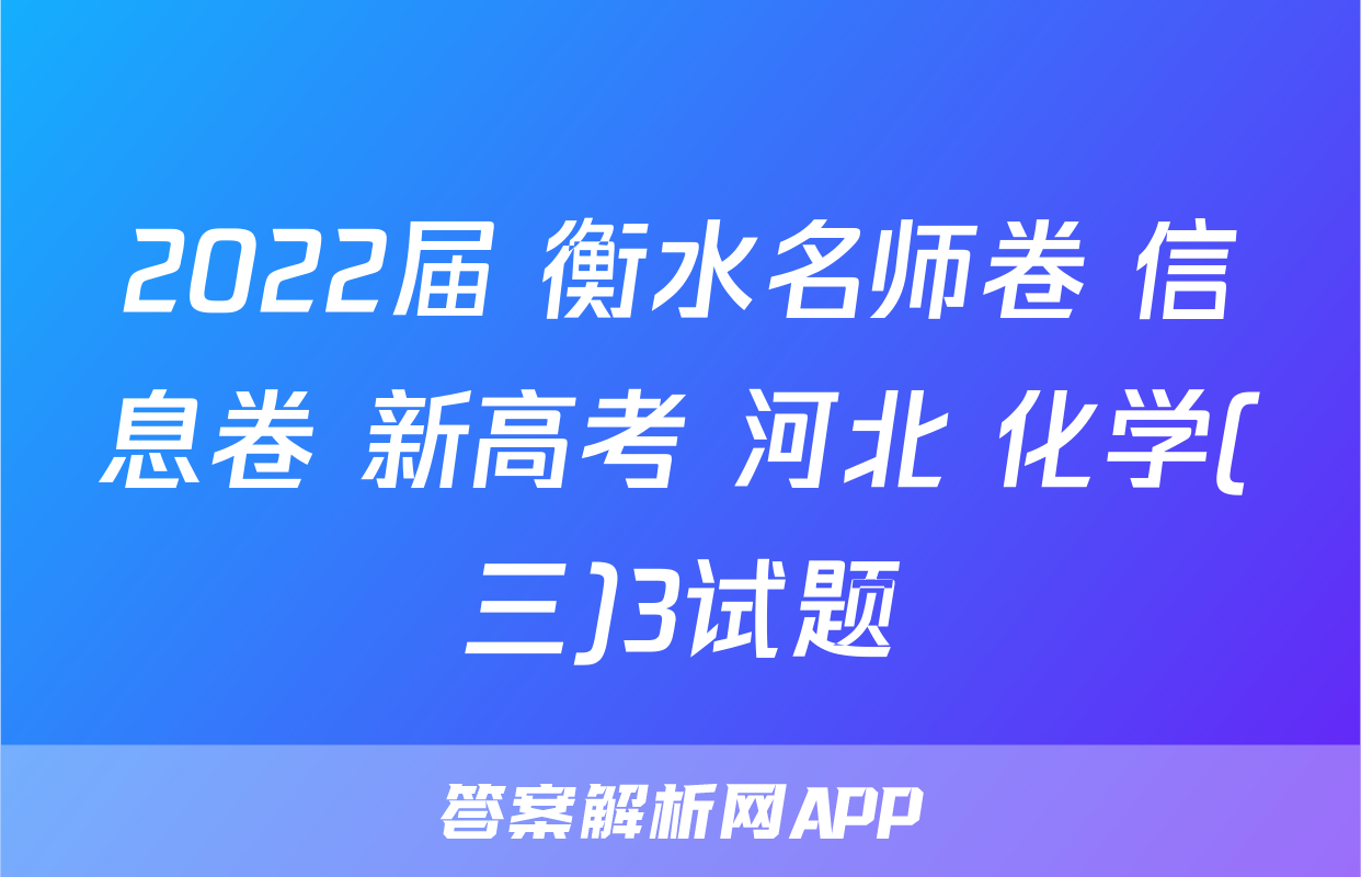 2022届 衡水名师卷 信息卷 新高考 河北 化学(三)3试题
