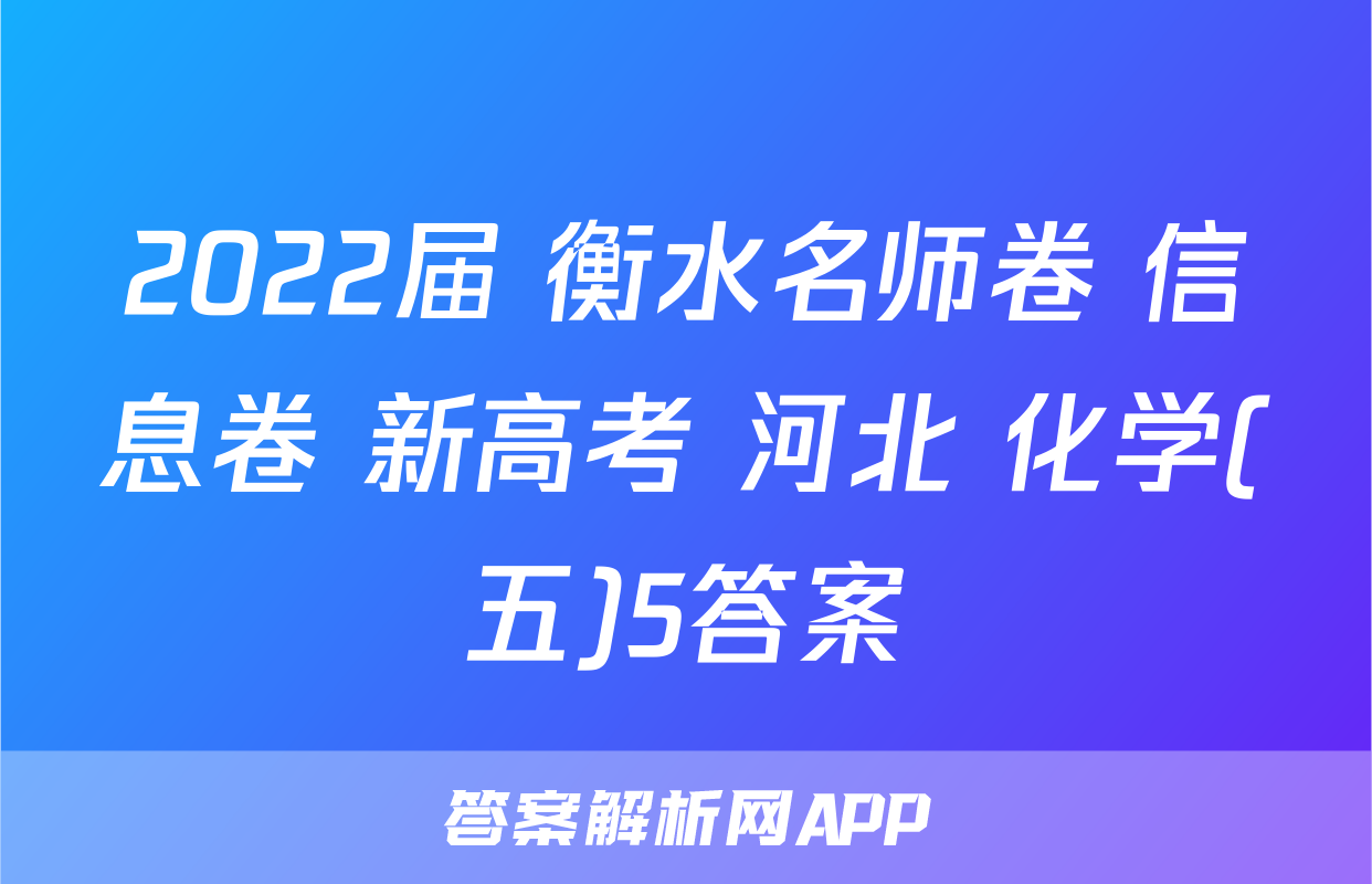 2022届 衡水名师卷 信息卷 新高考 河北 化学(五)5答案