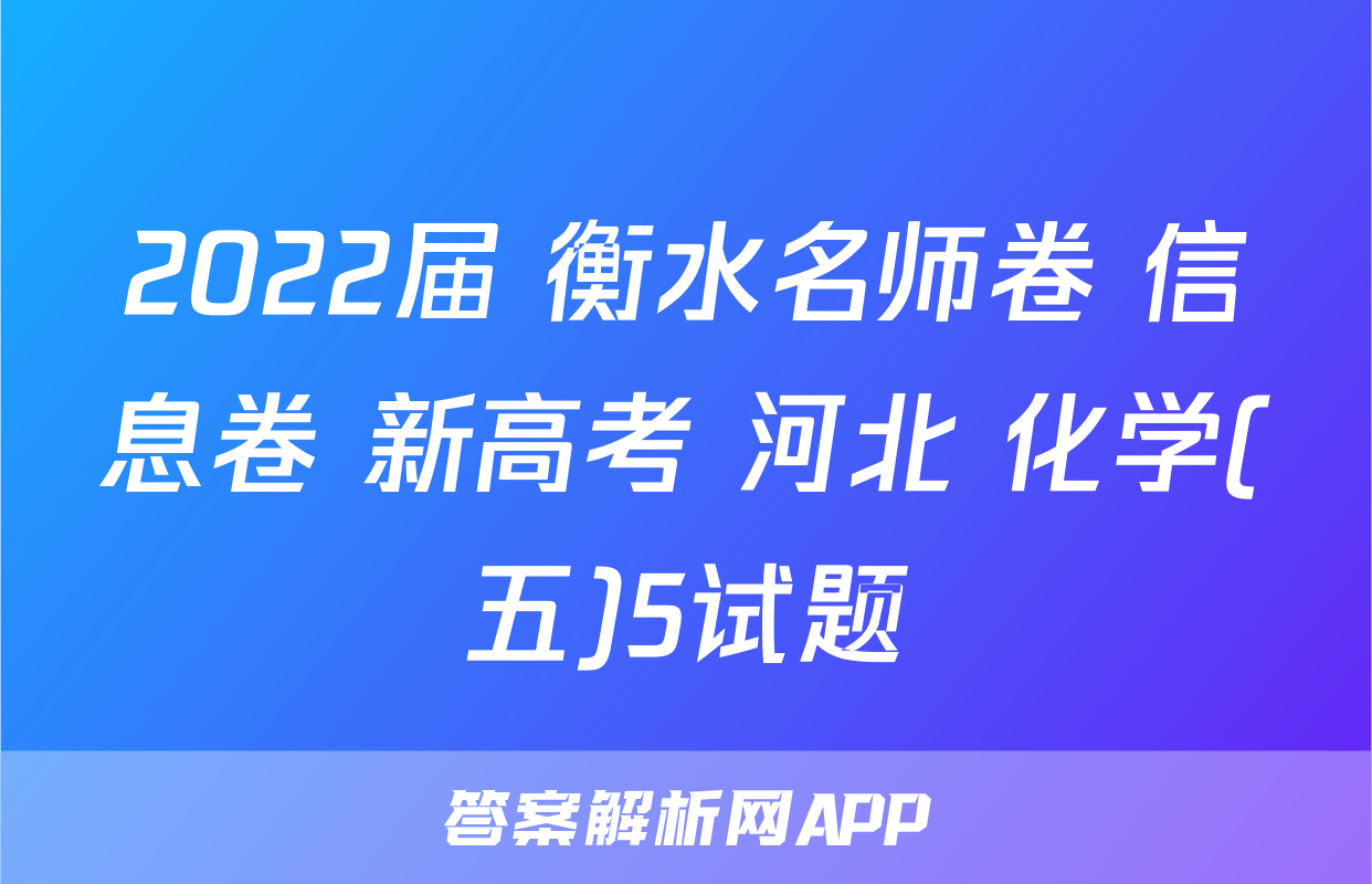2022届 衡水名师卷 信息卷 新高考 河北 化学(五)5试题