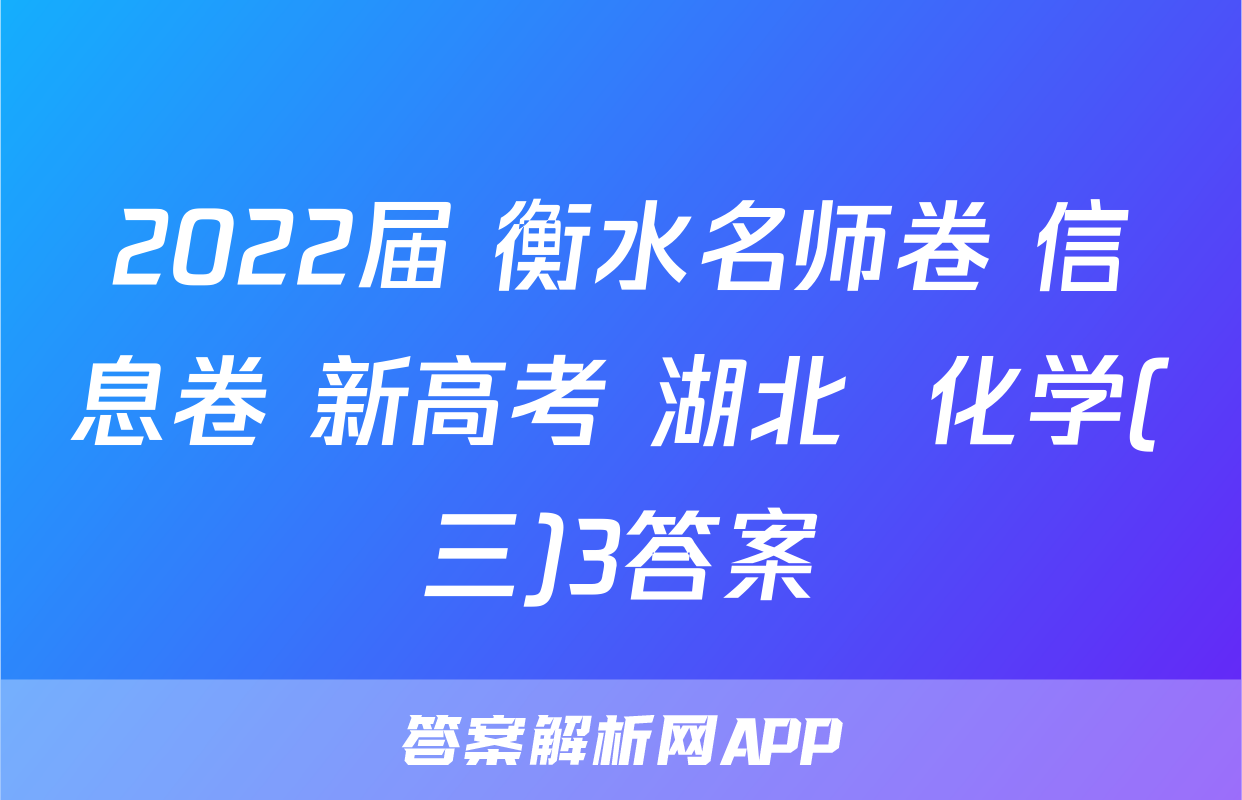 2022届 衡水名师卷 信息卷 新高考 湖北  化学(三)3答案