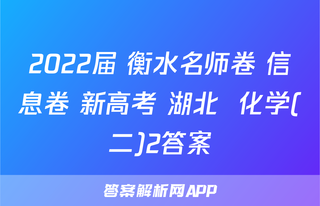 2022届 衡水名师卷 信息卷 新高考 湖北  化学(二)2答案