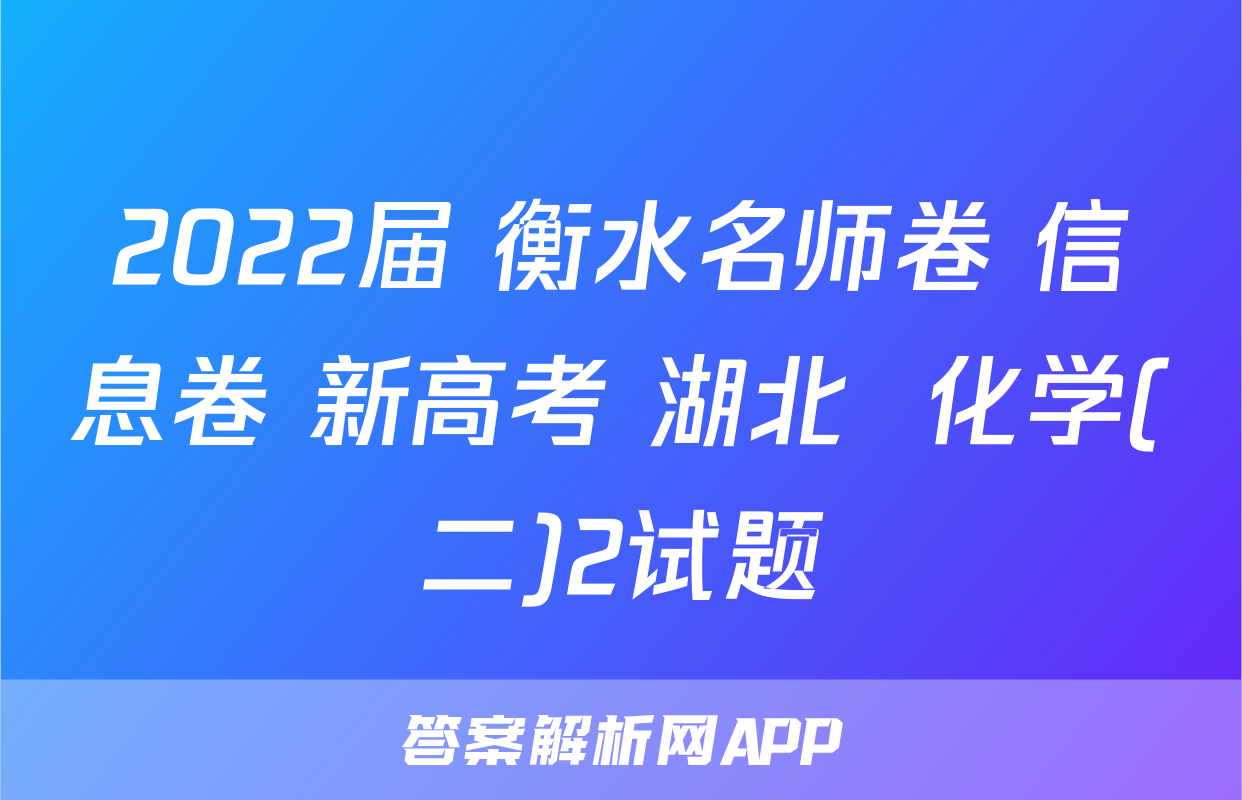 2022届 衡水名师卷 信息卷 新高考 湖北  化学(二)2试题