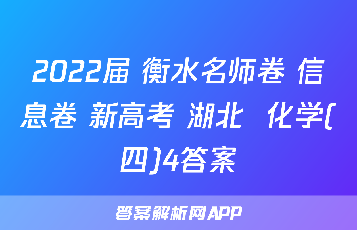2022届 衡水名师卷 信息卷 新高考 湖北  化学(四)4答案