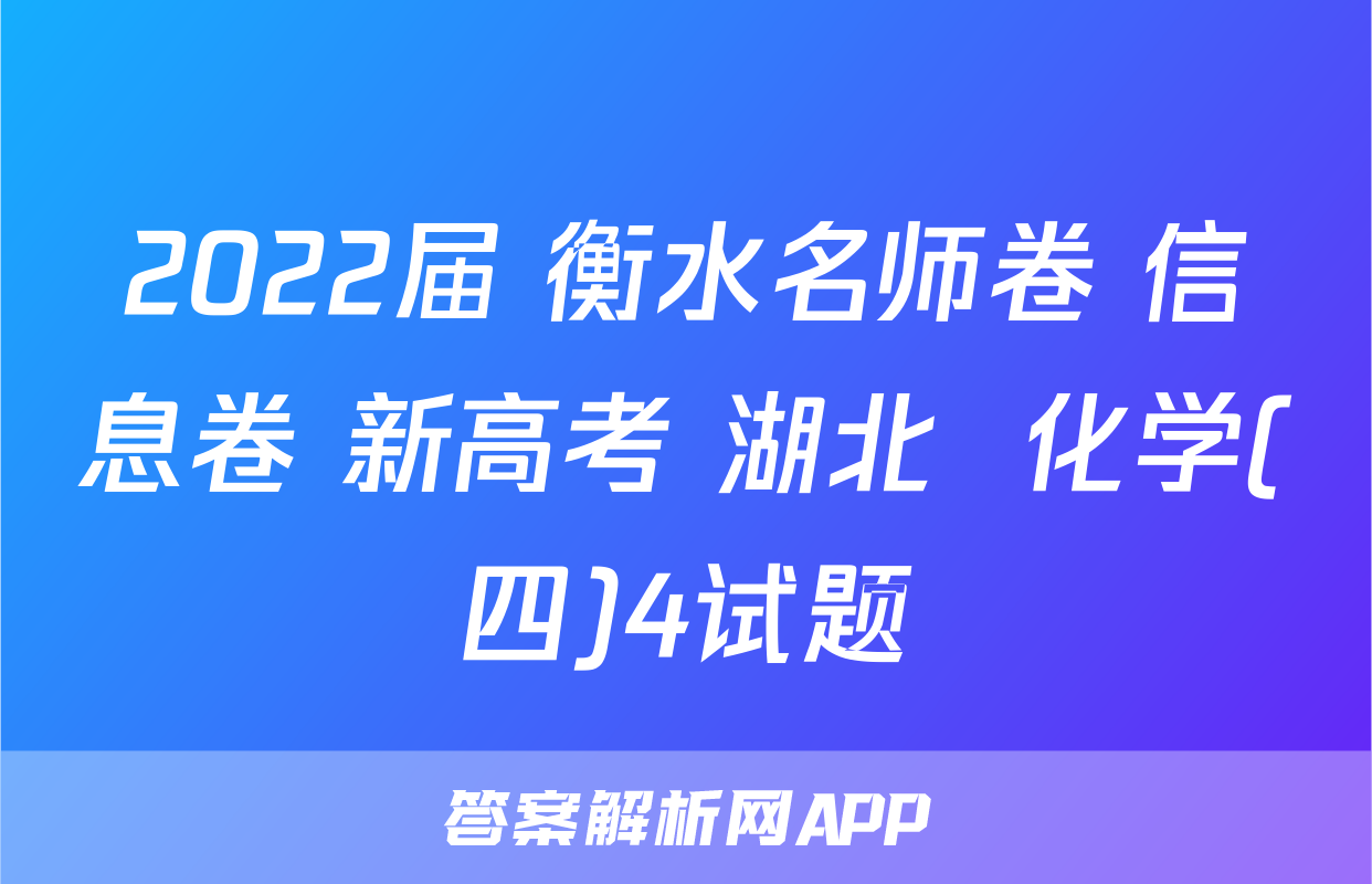 2022届 衡水名师卷 信息卷 新高考 湖北  化学(四)4试题