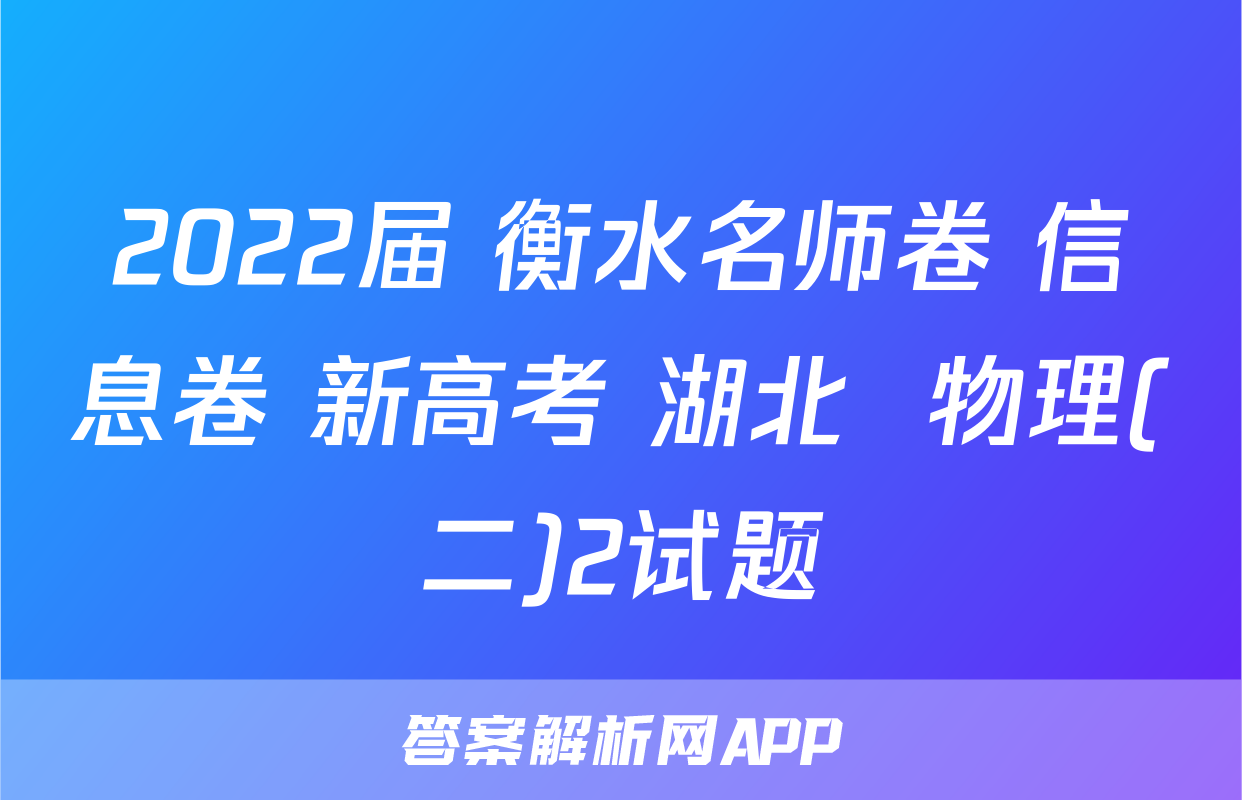 2022届 衡水名师卷 信息卷 新高考 湖北  物理(二)2试题