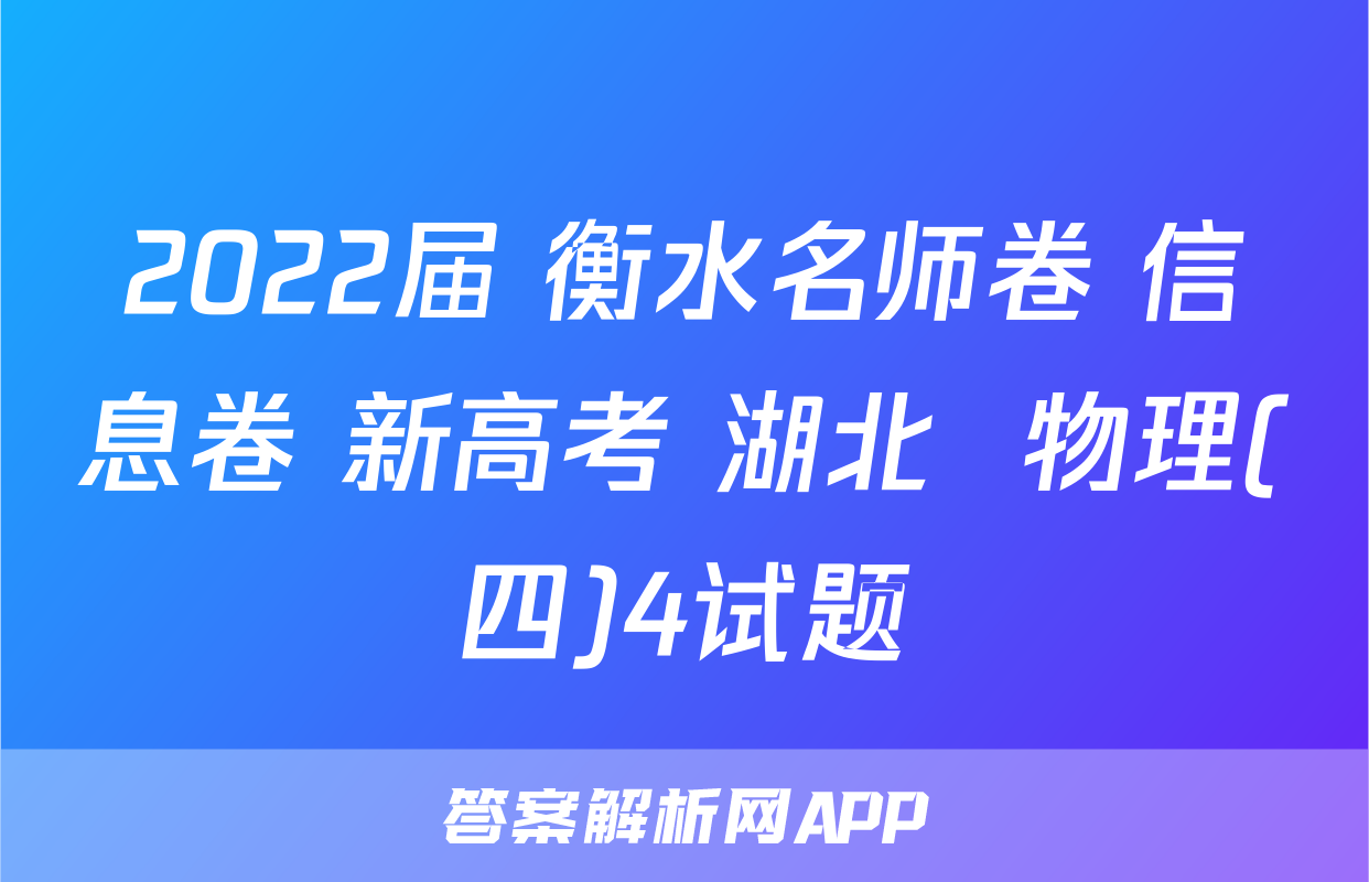 2022届 衡水名师卷 信息卷 新高考 湖北  物理(四)4试题