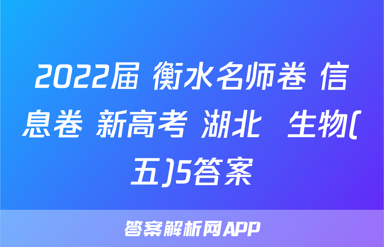 2022届 衡水名师卷 信息卷 新高考 湖北  生物(五)5答案