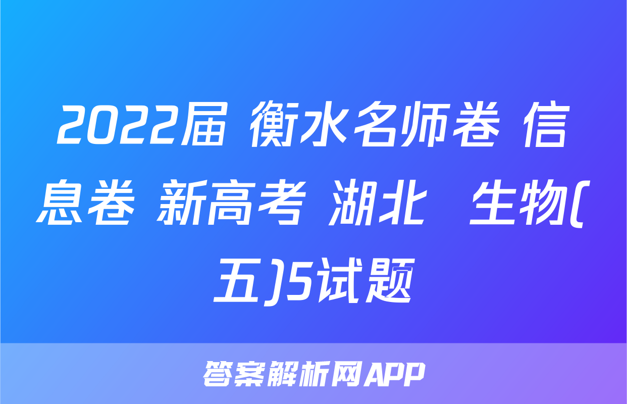 2022届 衡水名师卷 信息卷 新高考 湖北  生物(五)5试题