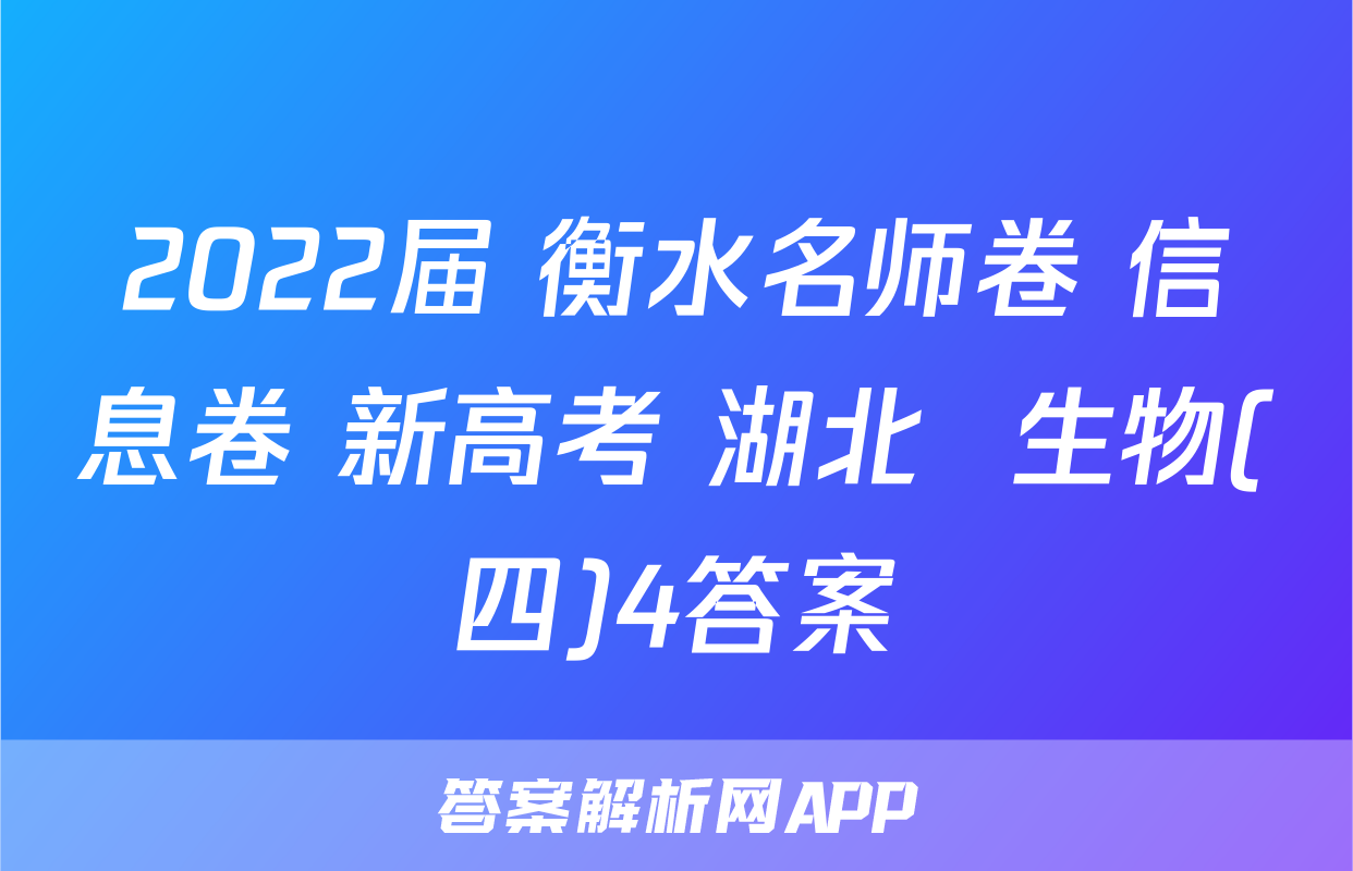 2022届 衡水名师卷 信息卷 新高考 湖北  生物(四)4答案