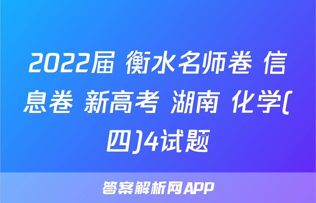 2022届 衡水名师卷 信息卷 新高考 湖南 化学(四)4试题
