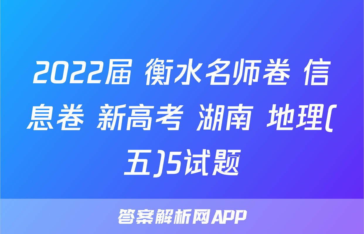 2022届 衡水名师卷 信息卷 新高考 湖南 地理(五)5试题