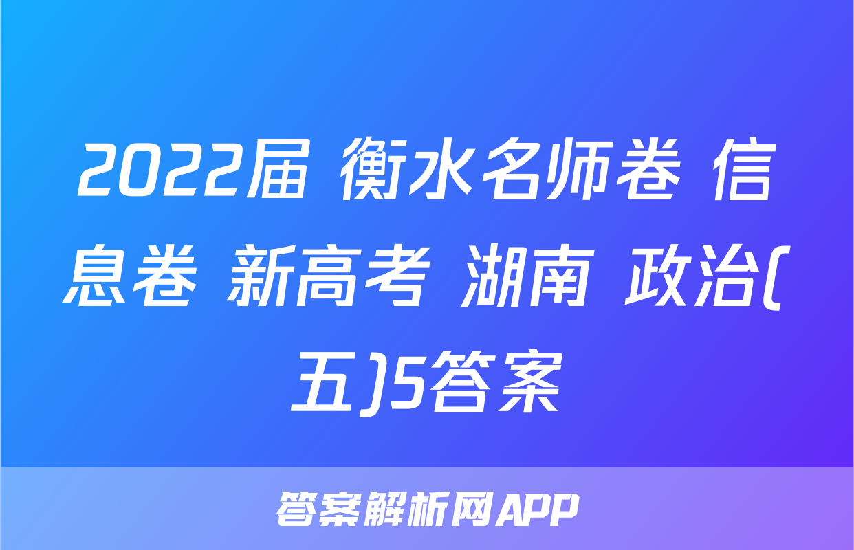 2022届 衡水名师卷 信息卷 新高考 湖南 政治(五)5答案