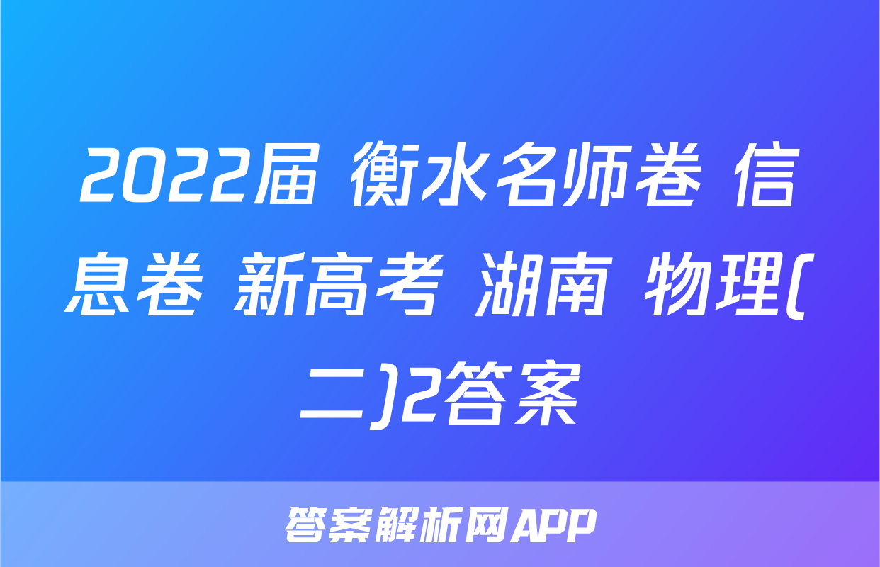 2022届 衡水名师卷 信息卷 新高考 湖南 物理(二)2答案
