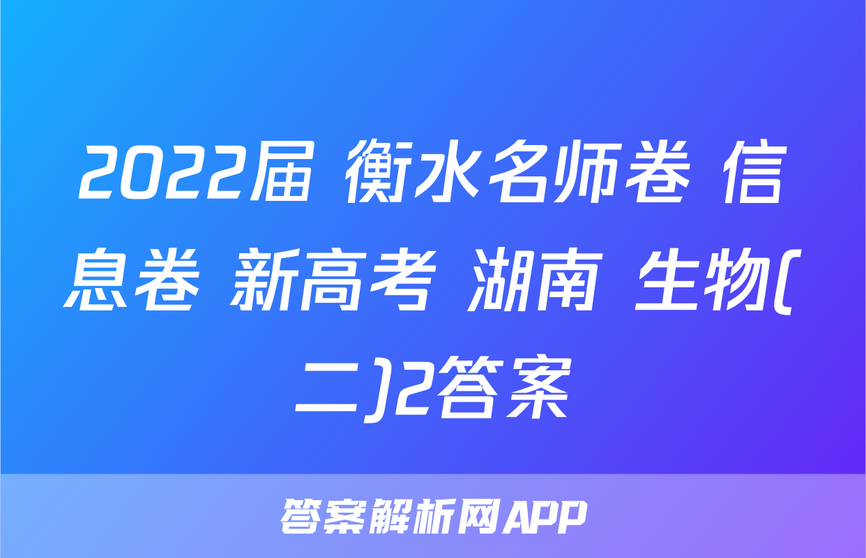 2022届 衡水名师卷 信息卷 新高考 湖南 生物(二)2答案