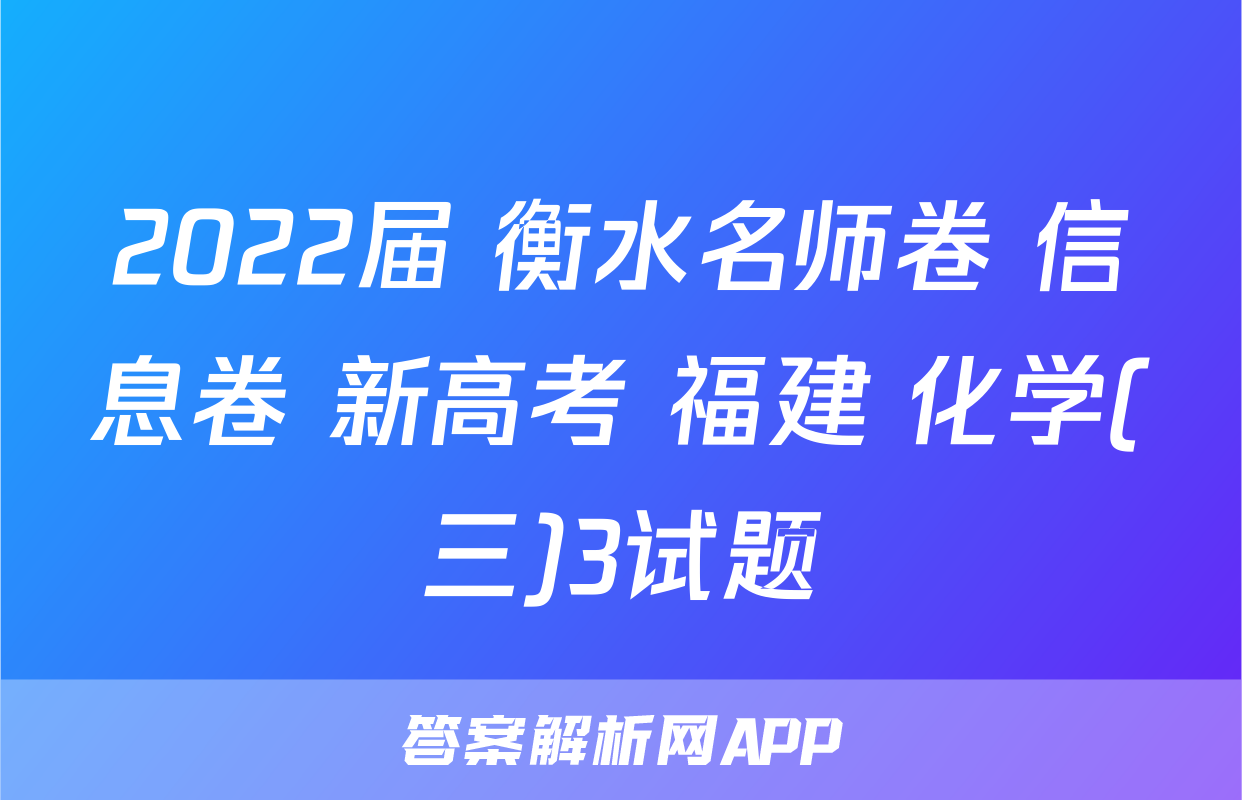 2022届 衡水名师卷 信息卷 新高考 福建 化学(三)3试题