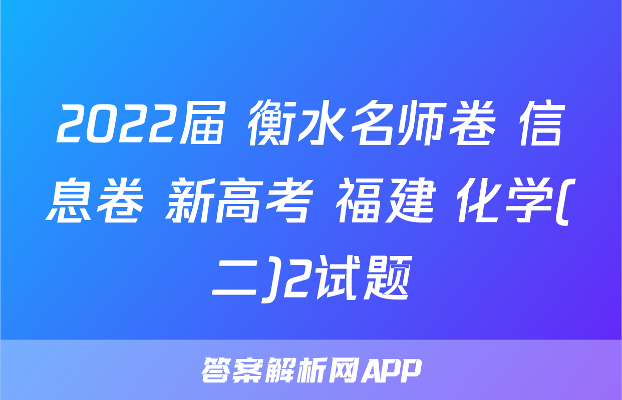 2022届 衡水名师卷 信息卷 新高考 福建 化学(二)2试题