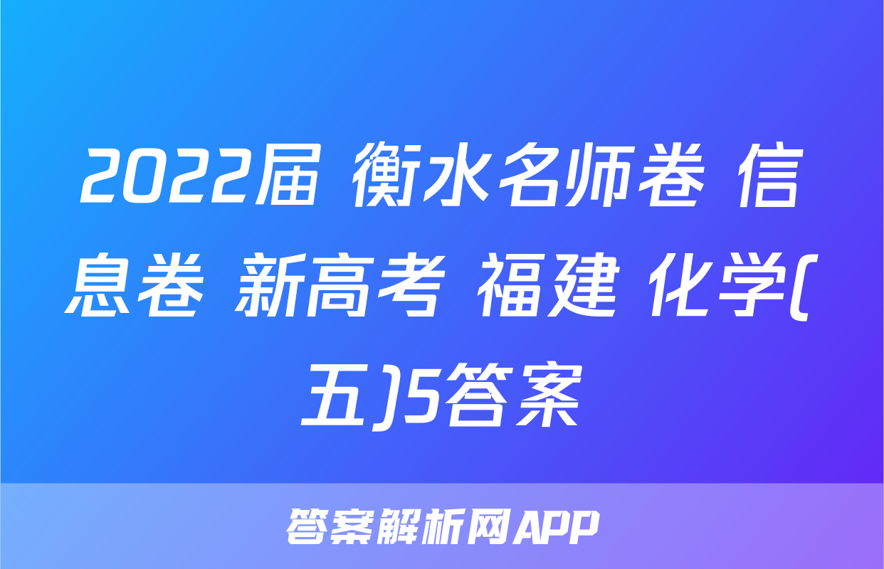 2022届 衡水名师卷 信息卷 新高考 福建 化学(五)5答案