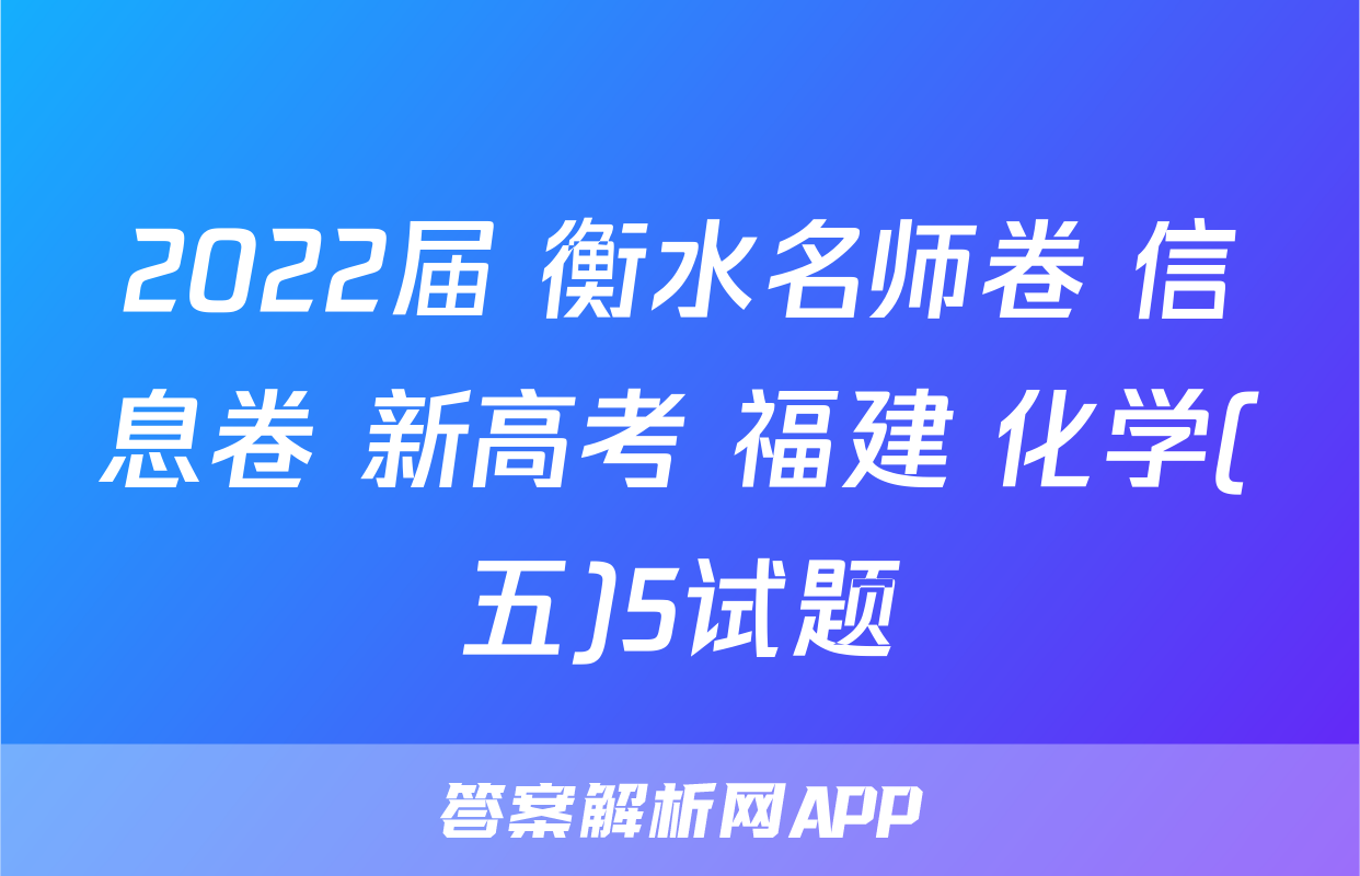 2022届 衡水名师卷 信息卷 新高考 福建 化学(五)5试题
