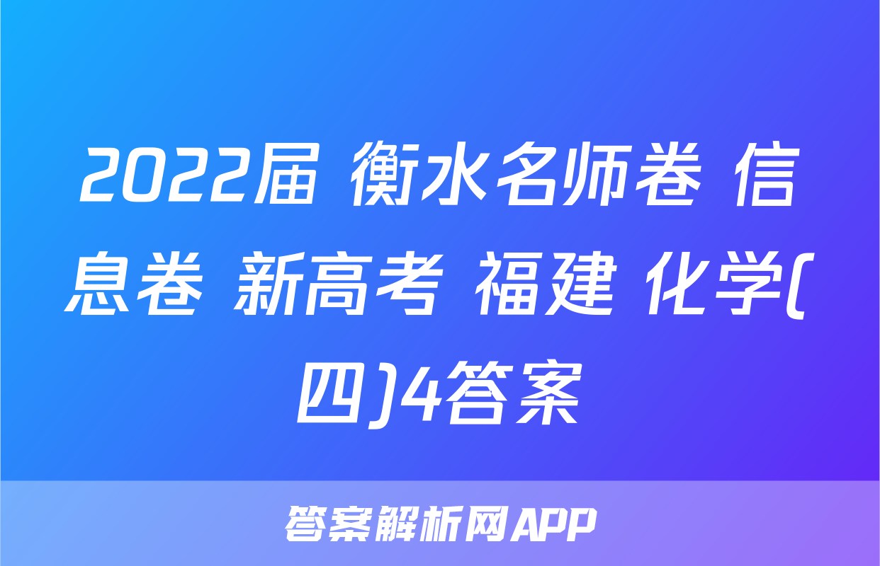 2022届 衡水名师卷 信息卷 新高考 福建 化学(四)4答案