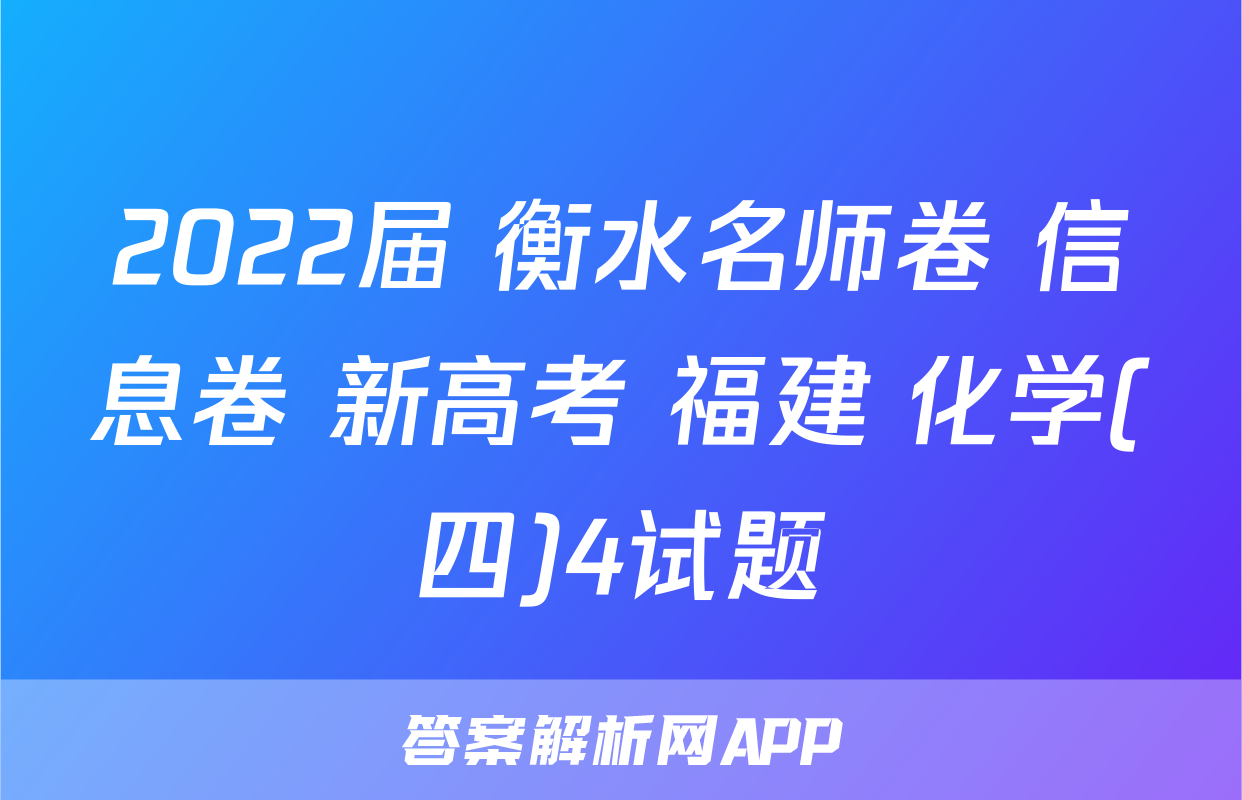 2022届 衡水名师卷 信息卷 新高考 福建 化学(四)4试题
