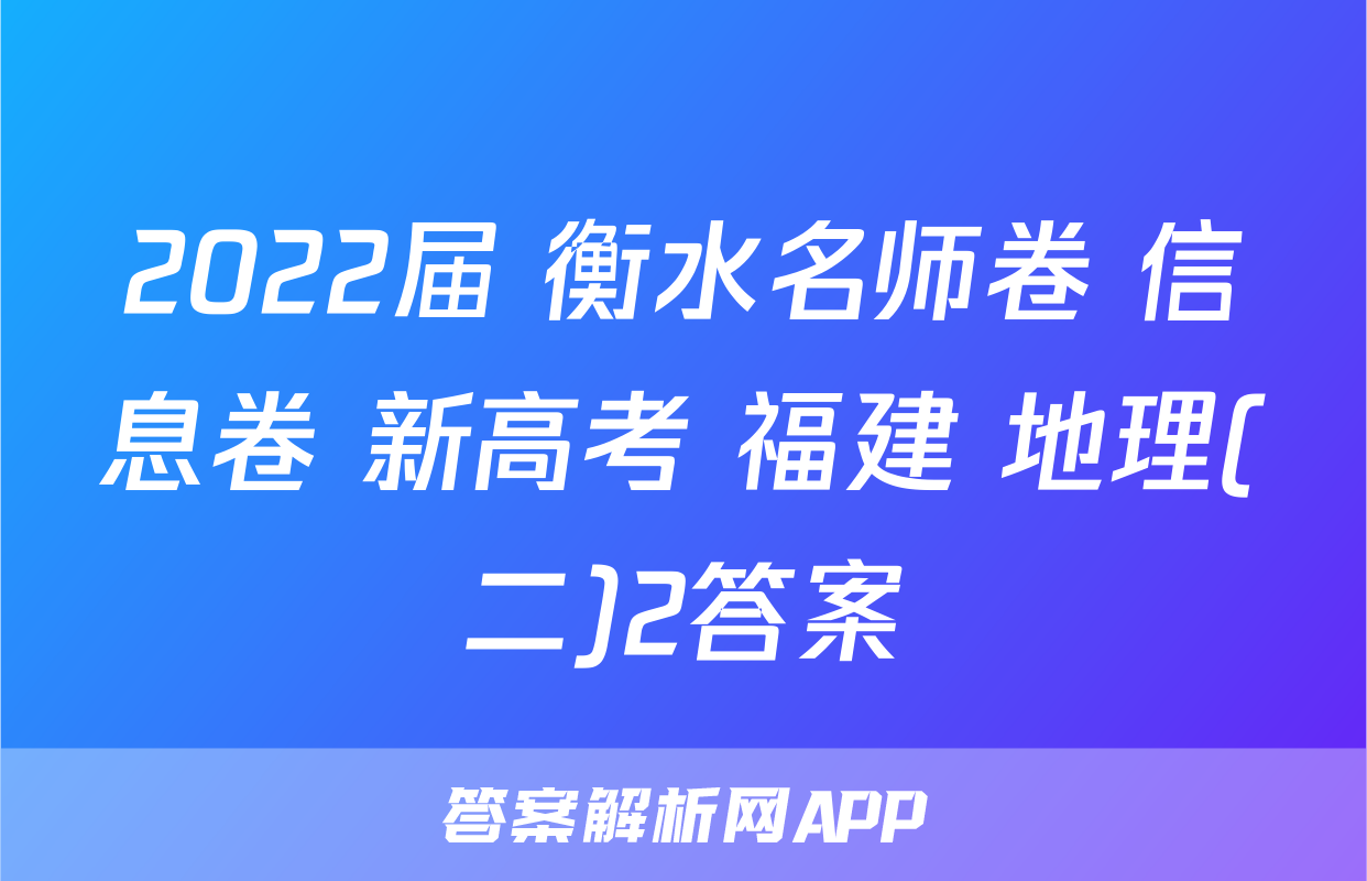 2022届 衡水名师卷 信息卷 新高考 福建 地理(二)2答案