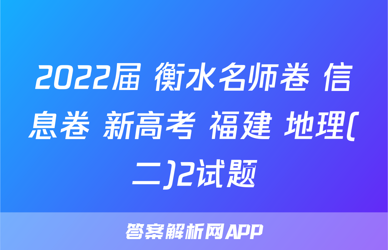 2022届 衡水名师卷 信息卷 新高考 福建 地理(二)2试题