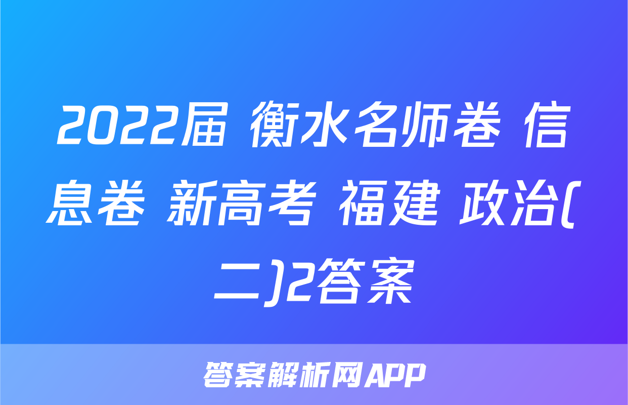 2022届 衡水名师卷 信息卷 新高考 福建 政治(二)2答案