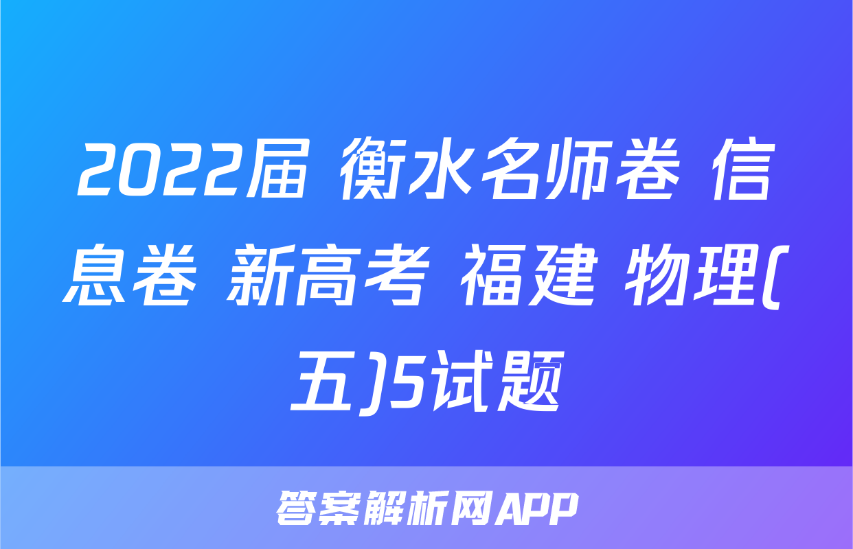 2022届 衡水名师卷 信息卷 新高考 福建 物理(五)5试题