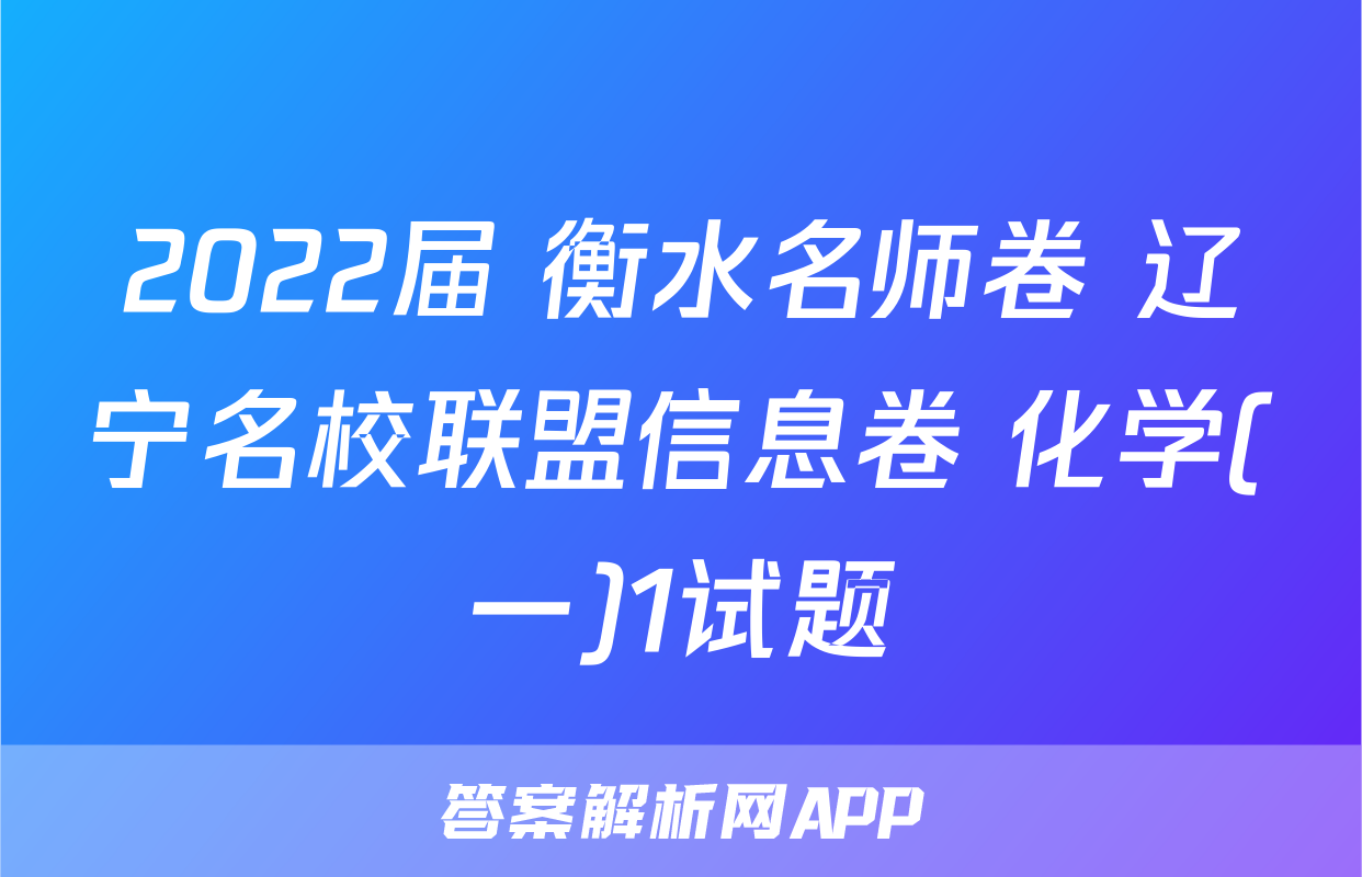 2022届 衡水名师卷 辽宁名校联盟信息卷 化学(一)1试题