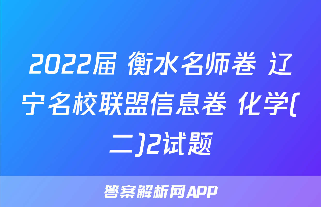 2022届 衡水名师卷 辽宁名校联盟信息卷 化学(二)2试题