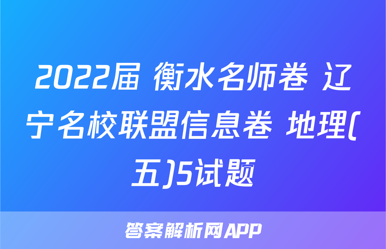 2022届 衡水名师卷 辽宁名校联盟信息卷 地理(五)5试题