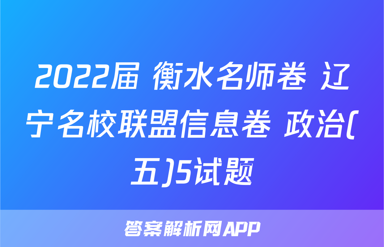 2022届 衡水名师卷 辽宁名校联盟信息卷 政治(五)5试题