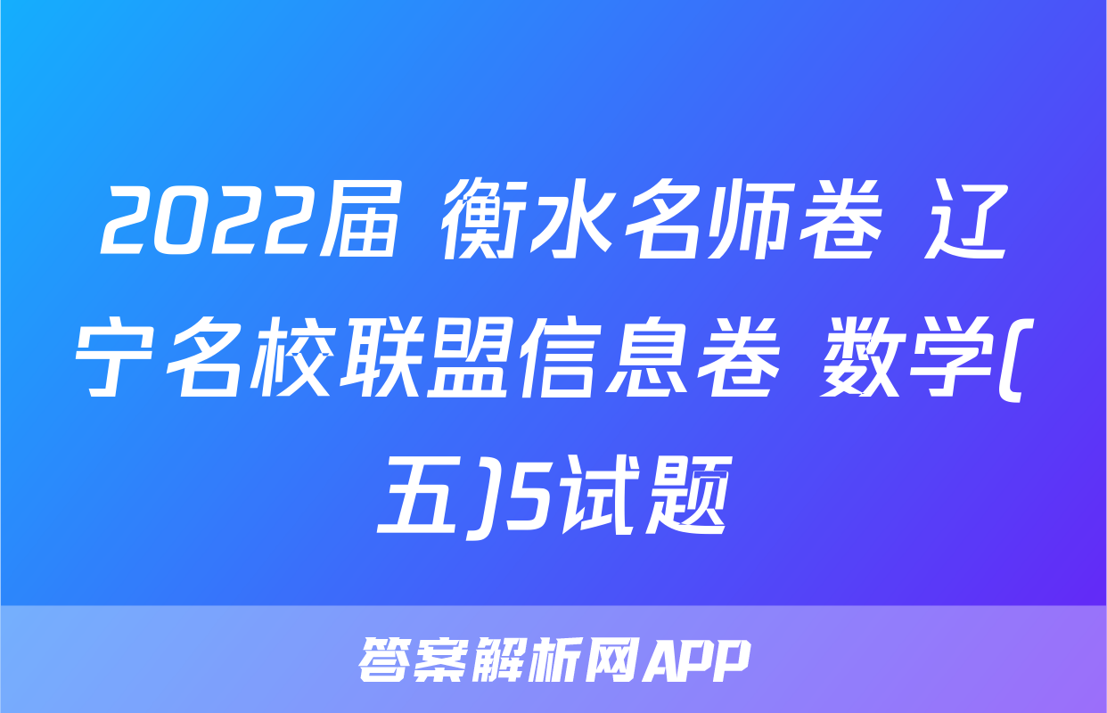2022届 衡水名师卷 辽宁名校联盟信息卷 数学(五)5试题
