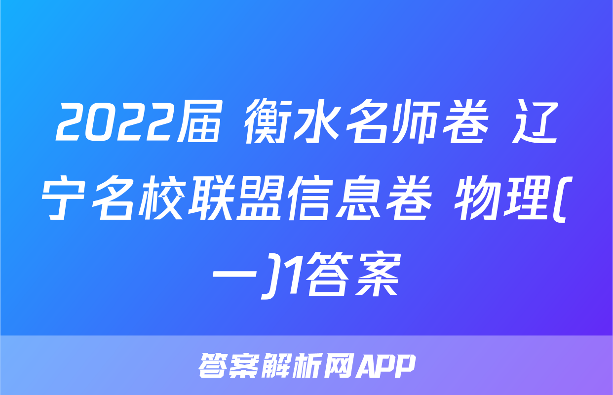 2022届 衡水名师卷 辽宁名校联盟信息卷 物理(一)1答案