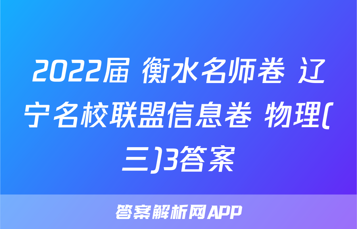 2022届 衡水名师卷 辽宁名校联盟信息卷 物理(三)3答案