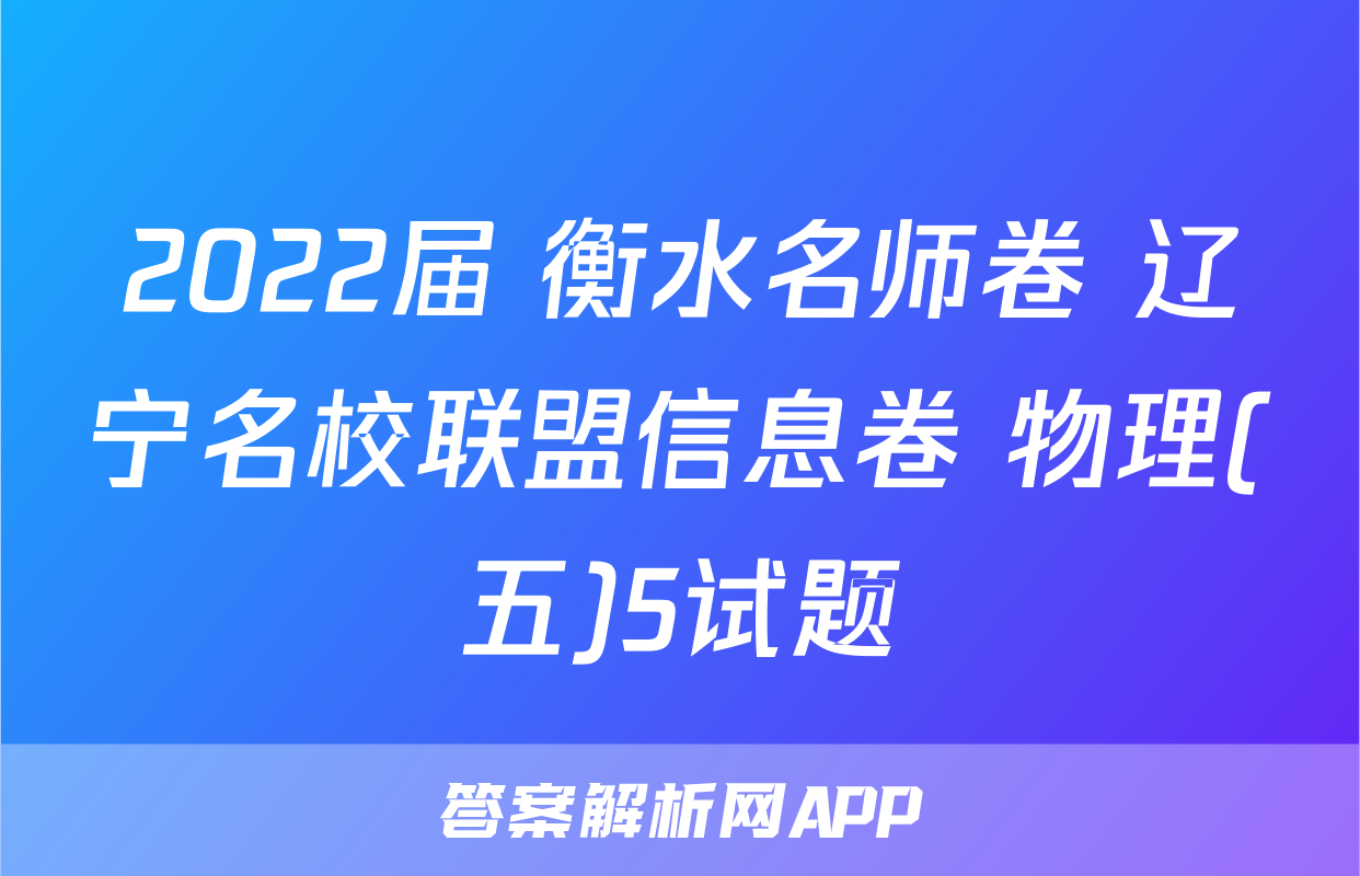 2022届 衡水名师卷 辽宁名校联盟信息卷 物理(五)5试题