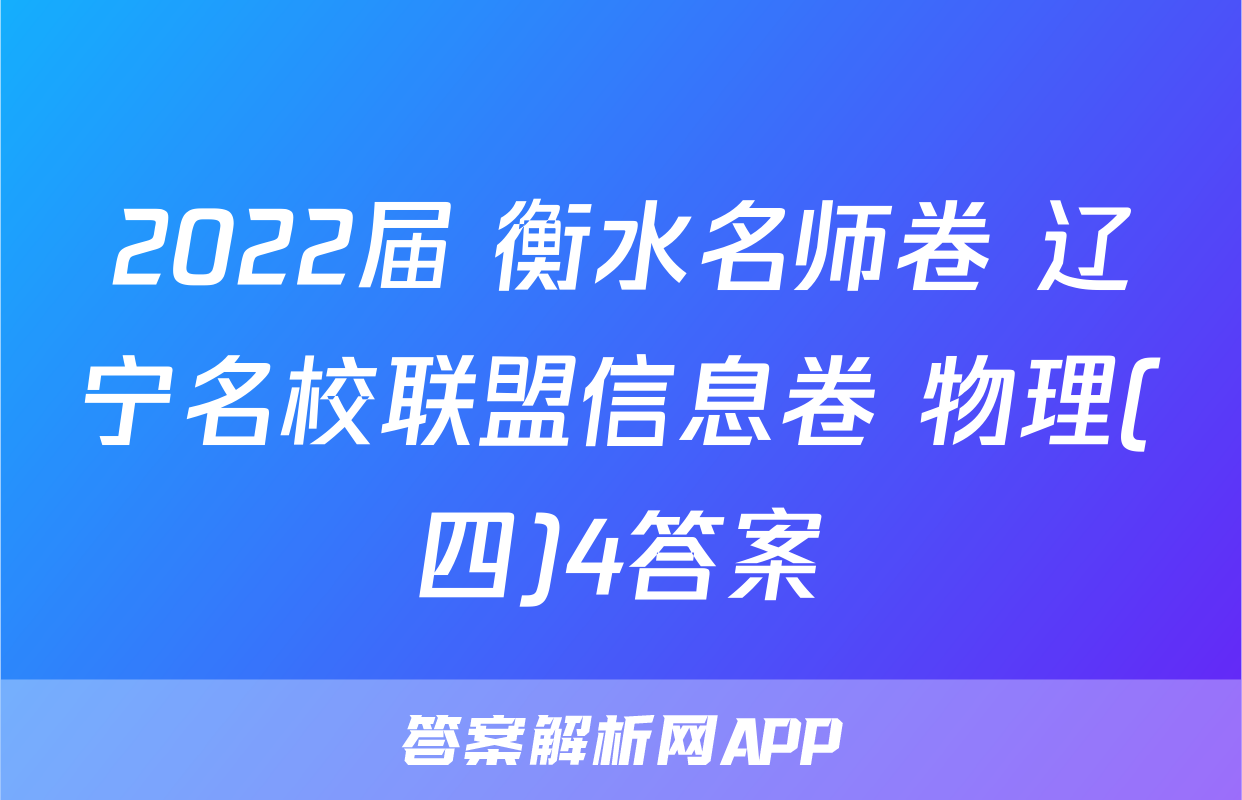 2022届 衡水名师卷 辽宁名校联盟信息卷 物理(四)4答案