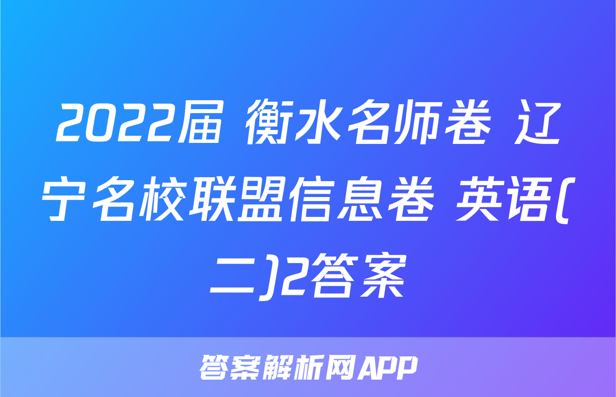 2022届 衡水名师卷 辽宁名校联盟信息卷 英语(二)2答案