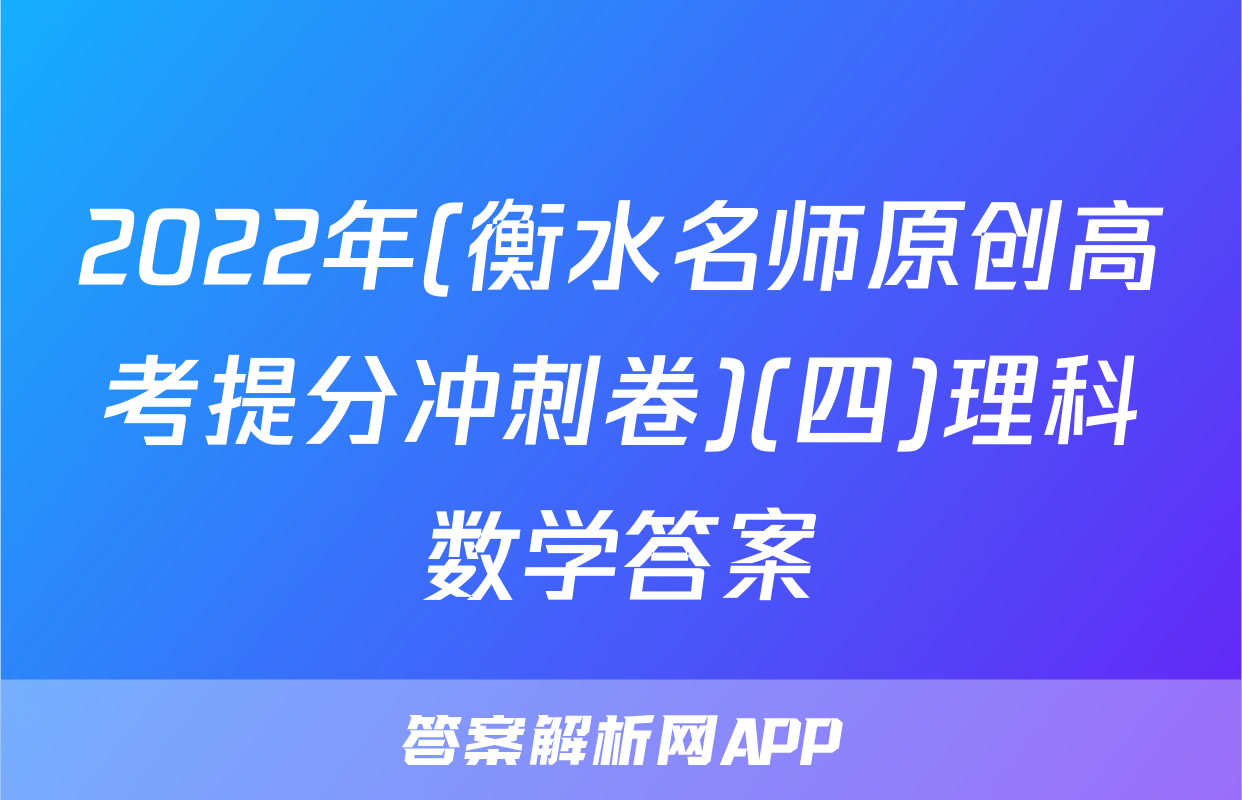 2022年(衡水名师原创高考提分冲刺卷)(四)理科数学答案
