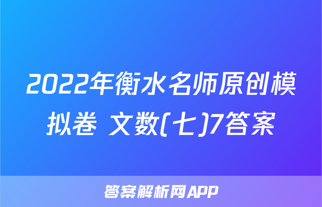 2022年衡水名师原创模拟卷 文数(七)7答案